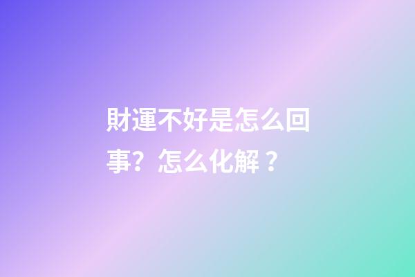 財運不好是怎么回事？怎么化解？